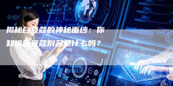 揭秘白豆蔻的神秘面纱：你知道白豆蔻别名是什么吗？