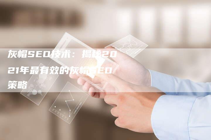 灰帽SEO技术：揭秘2021年最有效的灰帽SEO策略