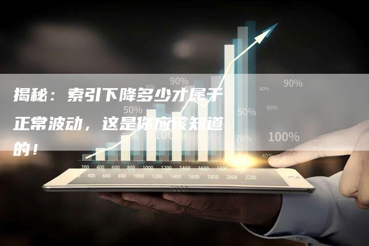 揭秘：索引下降多少才属于正常波动，这是你应该知道的！