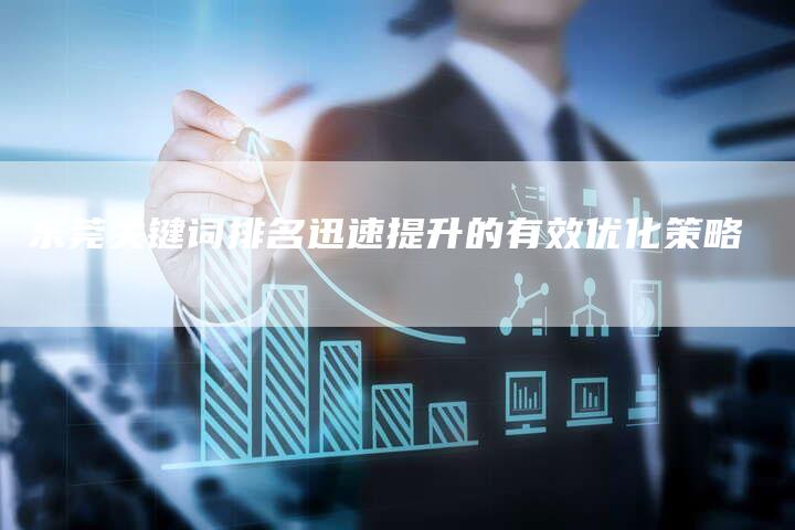 东莞关键词排名迅速提升的有效优化策略