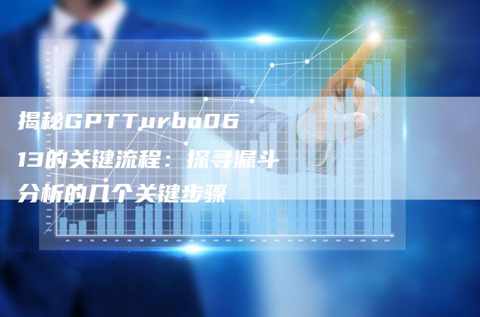 揭秘GPTTurbo0613的关键流程：探寻漏斗分析的几个关键步骤