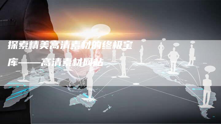 探索精美高清素材的终极宝库——高清素材网站