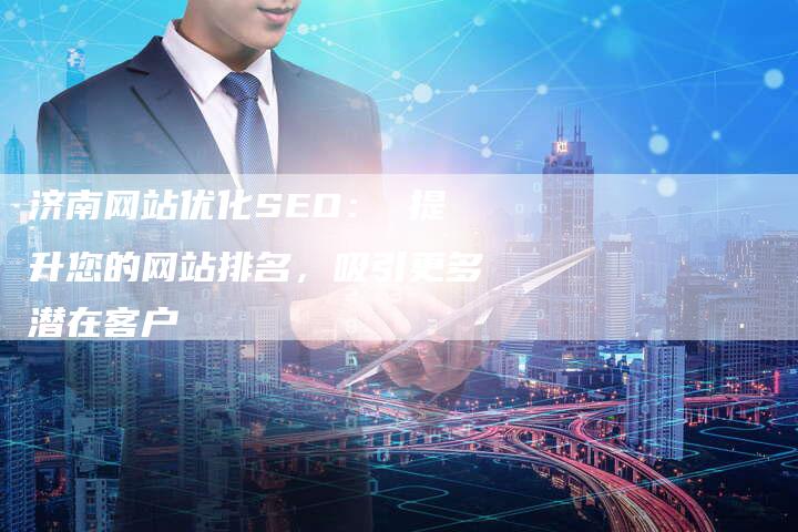 济南网站优化SEO： 提升您的网站排名，吸引更多潜在客户