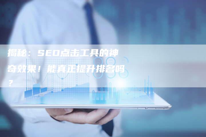 揭秘：SEO点击工具的神奇效果！能真正提升排名吗？