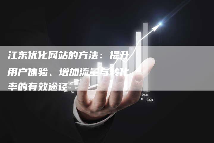 江东优化网站的方法：提升用户体验、增加流量与转化率的有效途径