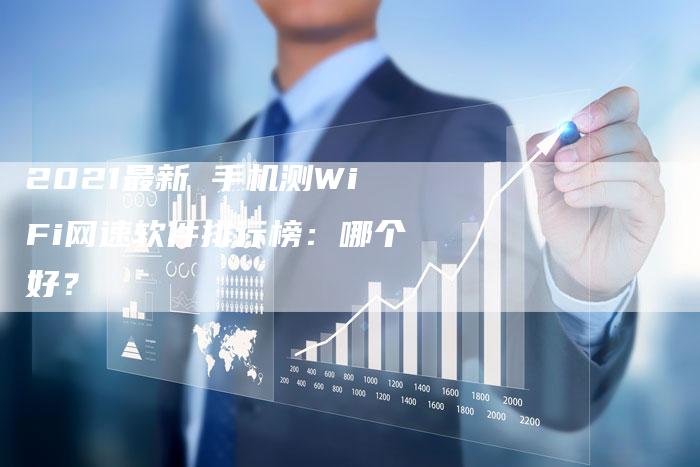 2021最新 手机测WiFi网速软件排行榜：哪个好？