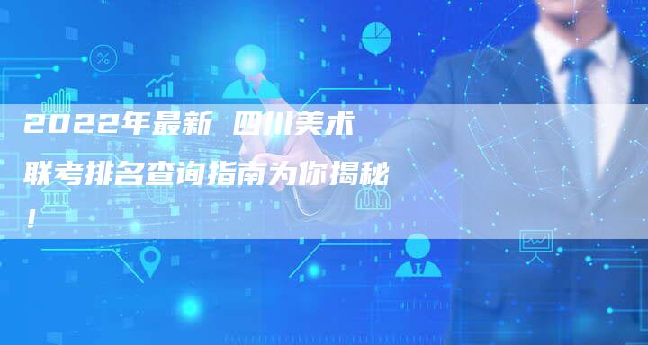 2022年最新 四川美术联考排名查询指南为你揭秘！