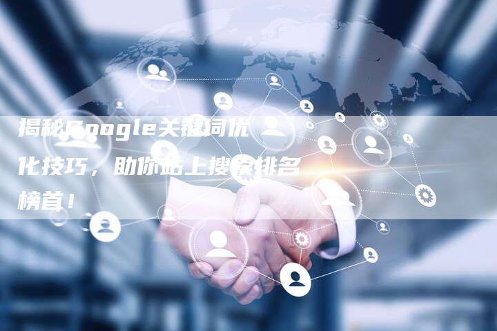 揭秘Google关键词优化技巧，助你站上搜索排名榜首！