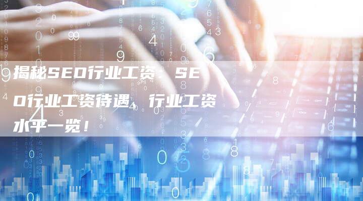 揭秘SEO行业工资：SEO行业工资待遇、行业工资水平一览！