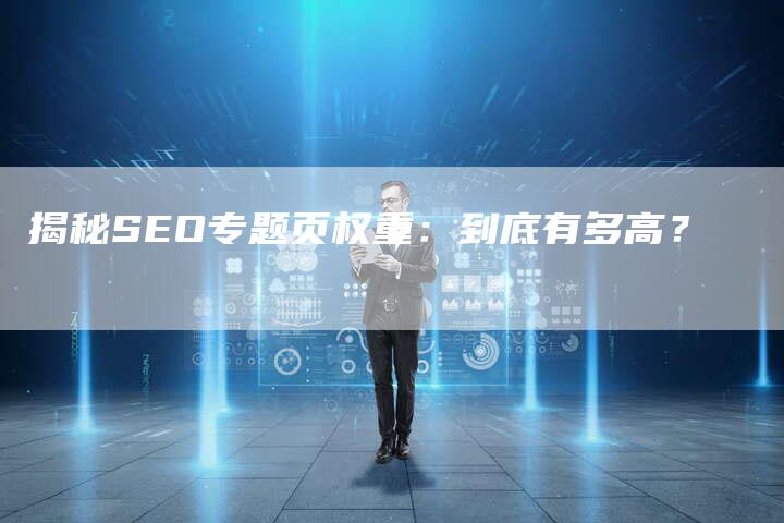 揭秘SEO专题页权重：到底有多高？