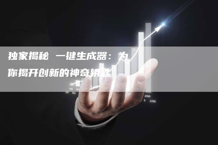 独家揭秘 一键生成器：为你揭开创新的神奇钥匙