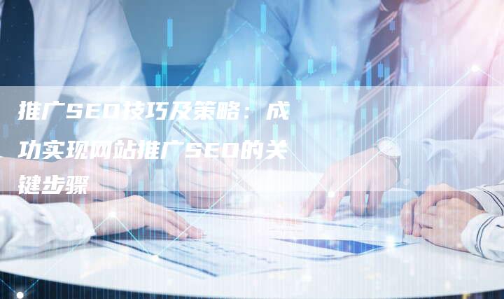 推广SEO技巧及策略：成功实现网站推广SEO的关键步骤