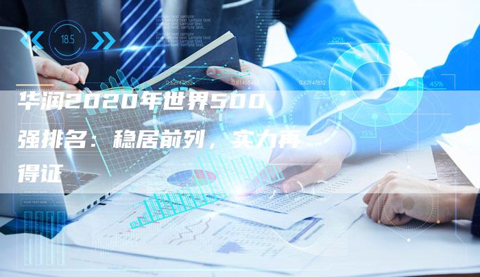 华润2020年世界500强排名：稳居前列，实力再得证