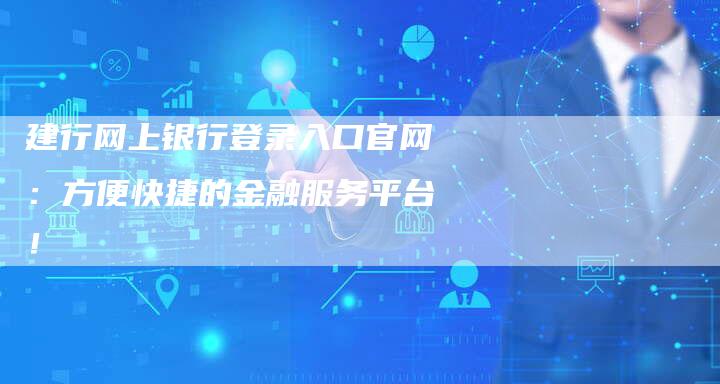 建行网上银行登录入口官网：方便快捷的金融服务平台！