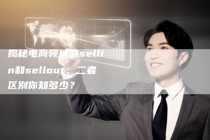 揭秘电商领域的sellin和sellout：二者区别你知多少？