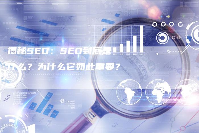 揭秘SEO：SEO到底是什么？为什么它如此重要？