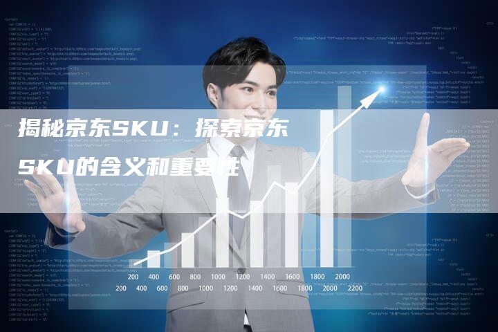 揭秘京东SKU：探索京东SKU的含义和重要性