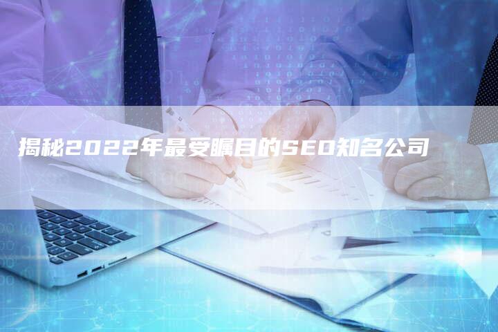 揭秘2022年最受瞩目的SEO知名公司