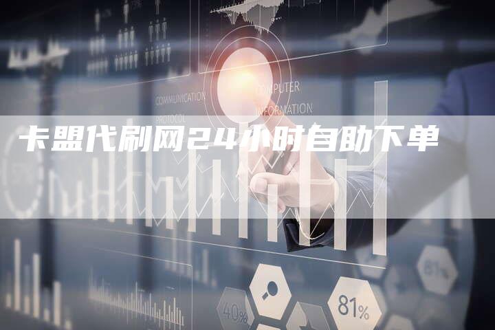 卡盟代刷网24小时自助下单