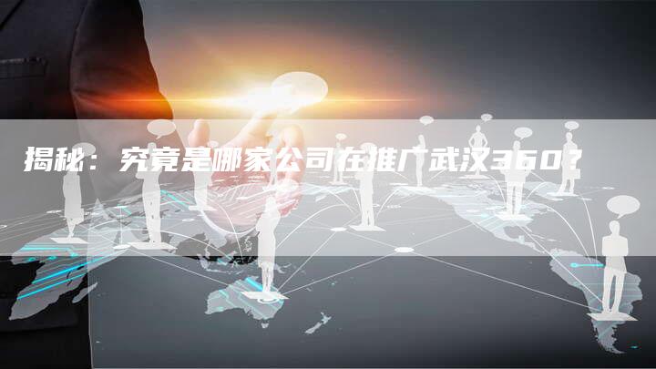 揭秘：究竟是哪家公司在推广武汉360？