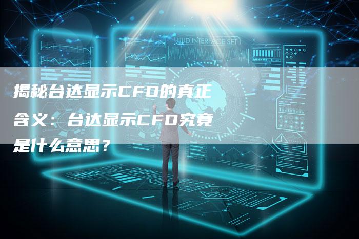 揭秘台达显示CFO的真正含义：台达显示CFO究竟是什么意思？