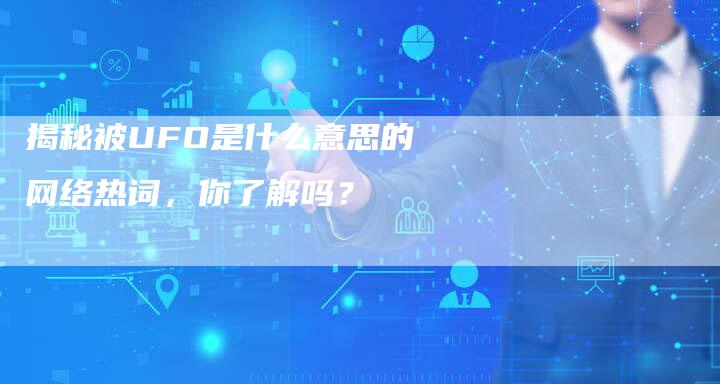 揭秘被UFO是什么意思的网络热词，你了解吗？