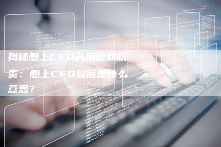 揭秘船上CFO的角色和职责：船上CFO到底是什么意思？