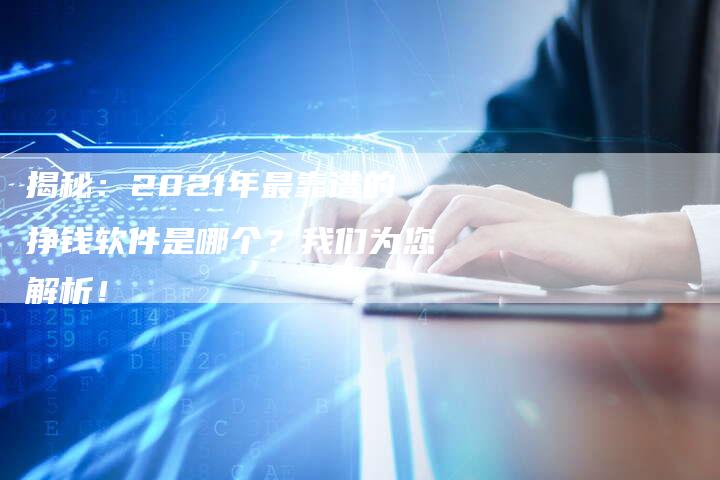 揭秘：2021年最靠谱的挣钱软件是哪个？我们为您解析！