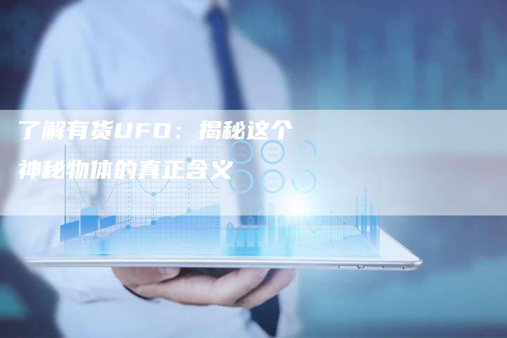 了解有货UFO：揭秘这个神秘物体的真正含义