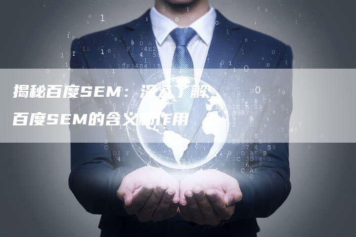 揭秘百度SEM：深入了解百度SEM的含义和作用