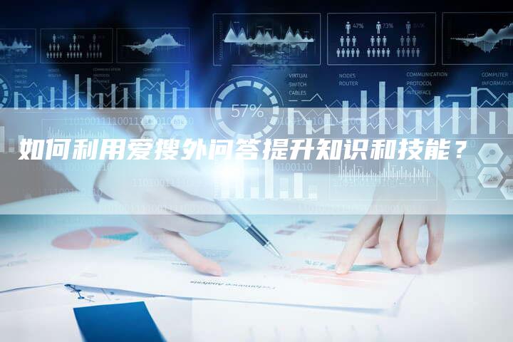 如何利用爱搜外问答提升知识和技能？