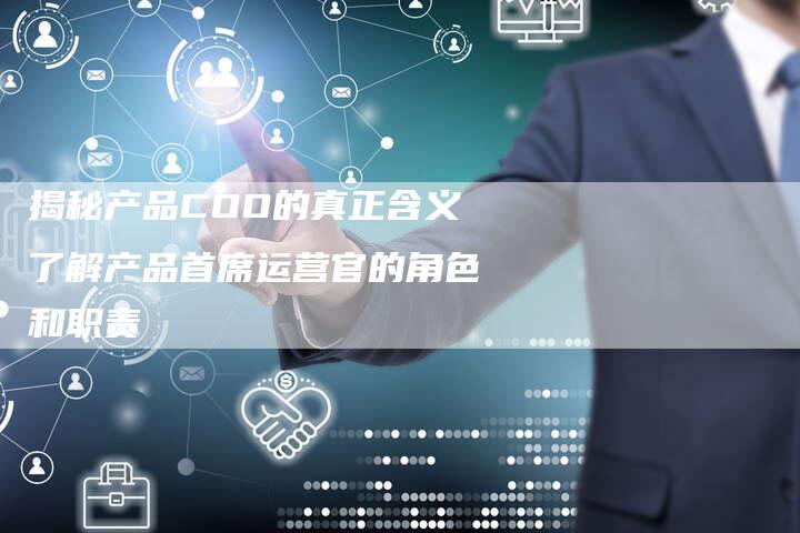 揭秘产品COO的真正含义了解产品首席运营官的角色和职责