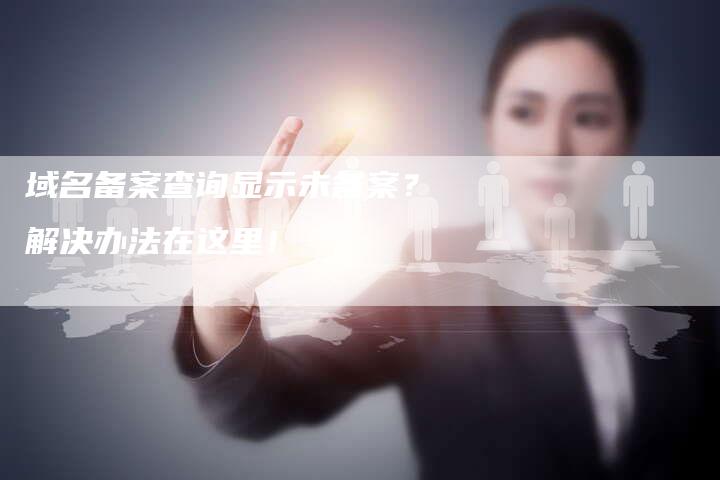 域名备案查询显示未备案？解决办法在这里！