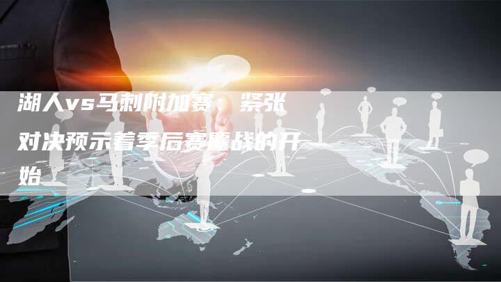 湖人vs马刺附加赛：紧张对决预示着季后赛鏖战的开始