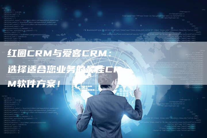 红圈CRM与爱客CRM：选择适合您业务的最佳CRM软件方案！