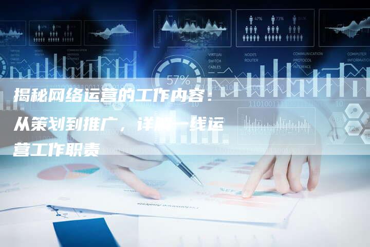 揭秘网络运营的工作内容：从策划到推广，详解一线运营工作职责