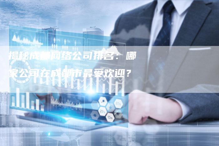 揭秘成都网络公司排名：哪家公司在成都市最受欢迎？