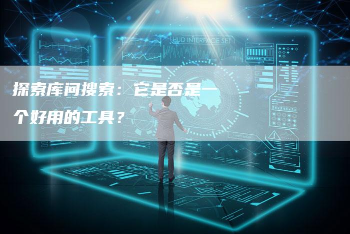 探索库问搜索：它是否是一个好用的工具？