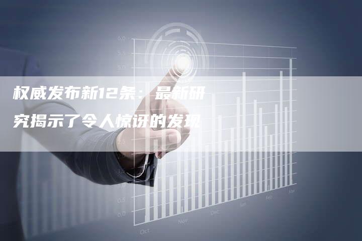 权威发布新12条：最新研究揭示了令人惊讶的发现