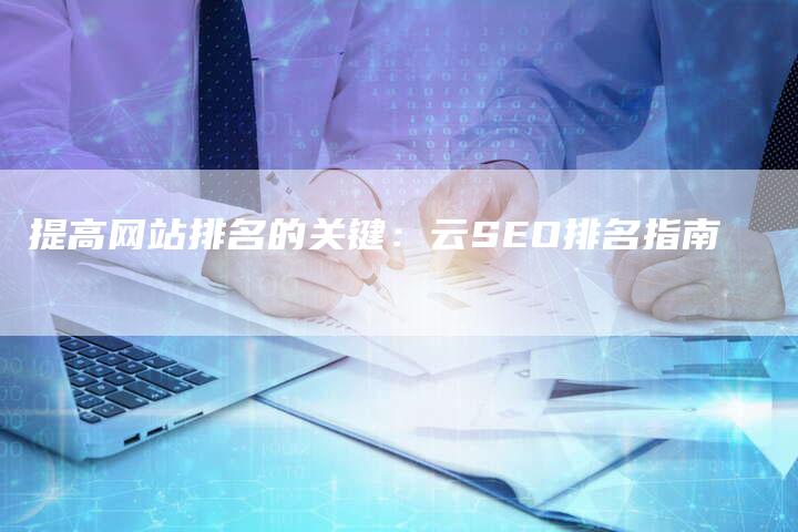 提高网站排名的关键：云SEO排名指南