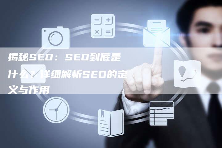 揭秘SEO：SEO到底是什么？详细解析SEO的定义与作用