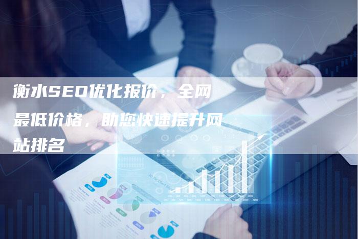 衡水SEO优化报价，全网最低价格，助您快速提升网站排名