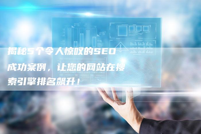 揭秘5个令人惊叹的SEO成功案例，让您的网站在搜索引擎排名飙升！