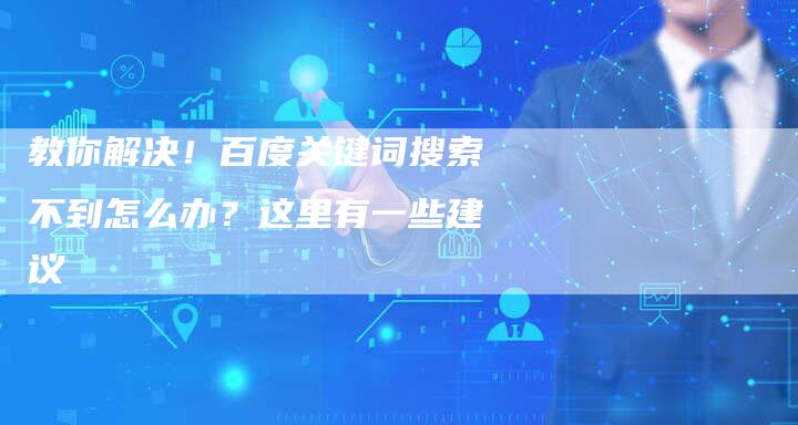 教你解决！百度关键词搜索不到怎么办？这里有一些建议