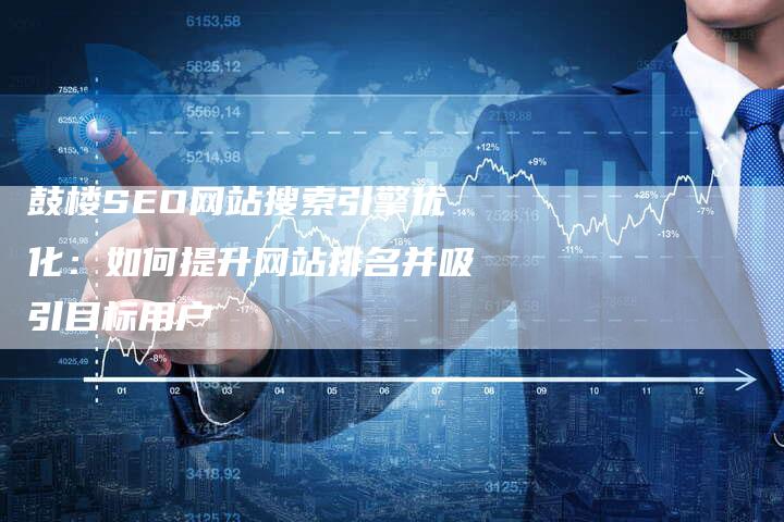 鼓楼SEO网站搜索引擎优化：如何提升网站排名并吸引目标用户