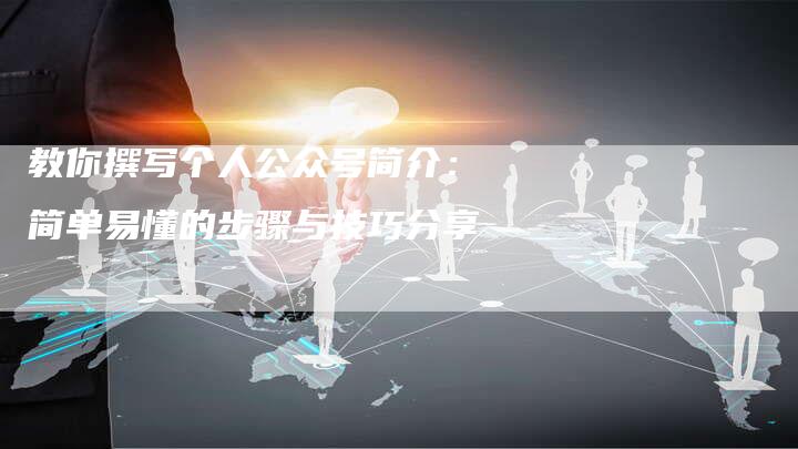 教你撰写个人公众号简介：简单易懂的步骤与技巧分享