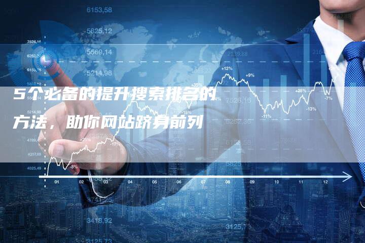 5个必备的提升搜索排名的方法，助你网站跻身前列