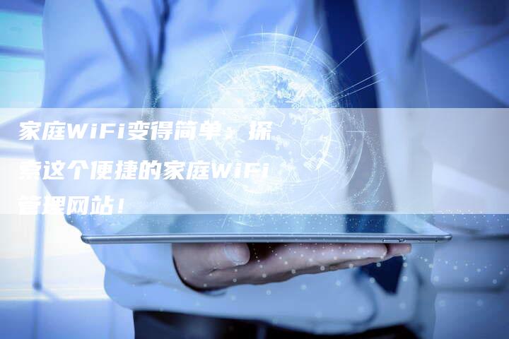 家庭WiFi变得简单：探索这个便捷的家庭WiFi管理网站！