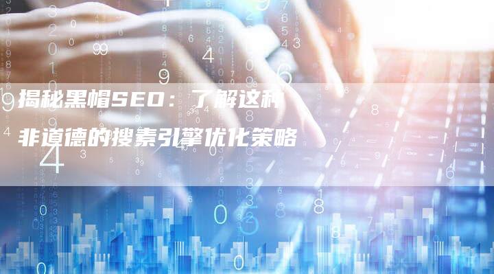 揭秘黑帽SEO：了解这种非道德的搜素引擎优化策略