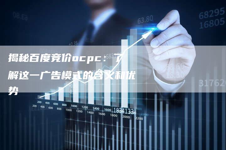 揭秘百度竞价ocpc：了解这一广告模式的含义和优势